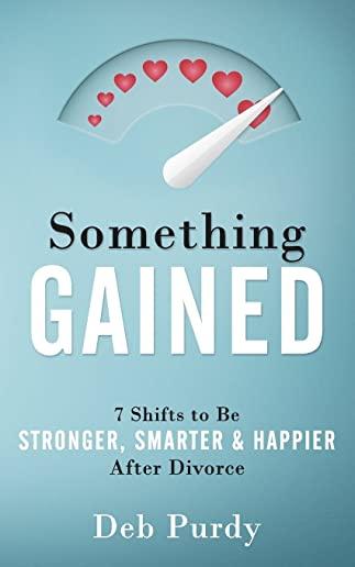 Something Gained: 7 Shifts to Be Stronger, Smarter & Happier After Divorce