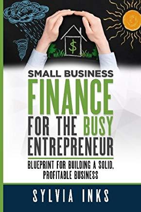 Small Business Finance for the Busy Entrepreneur: Blueprint for Building a Solid, Profitable Business