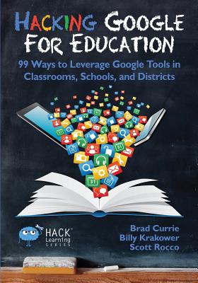 Hacking Google for Education: 99 Ways to Leverage Google Tools in Classrooms, Schools, and Districts