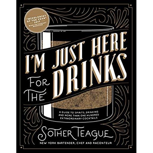 I'm Just Here for the Drinks: A Guide to Spirits, Drinking and More Than 100 Extraordinary Cocktails
