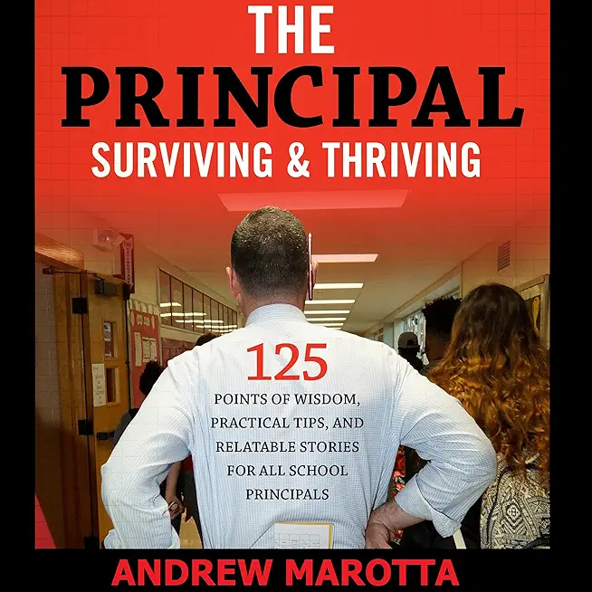 The Principal, Surviving & Thriving: 125 Points of Wisdom, Practical Tips, and Relatable Stories For All Leaders