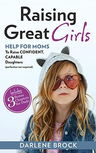 Raising Great Girls: Help for moms to raise confident, capable daughters (perfection not required)