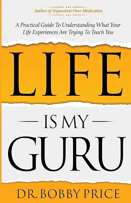 Life Is My Guru: A Practical Guide to Understanding What Your Life Experiences Are Trying to Teach You