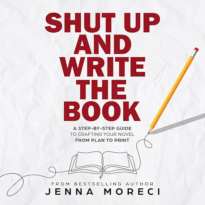 Shut Up and Write the Book: A Step-by-Step Guide to Crafting Your Novel from Plan to Print