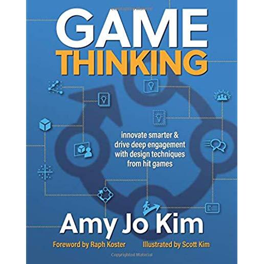 Game Thinking: Innovate Smarter & Drive Deep Engagement with Design Techniques from Hit Games
