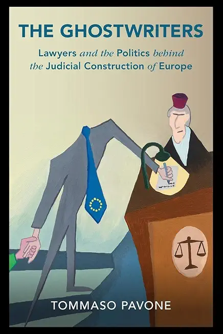 The Ghostwriters: Lawyers and the Politics Behind the Judicial Construction of Europe