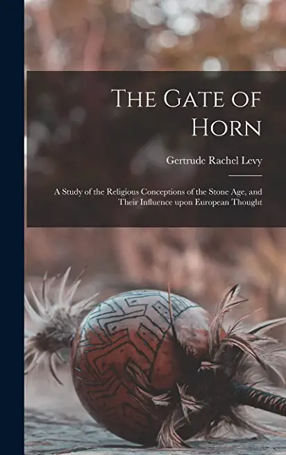 The Gate of Horn: a Study of the Religious Conceptions of the Stone Age, and Their Influence Upon European Thought