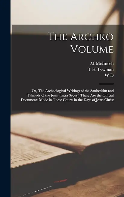 The Archko Volume; or, The Archeological Writings of the Sanhedrim and Talmuds of the Jews. (Intra Secus.) These are the Official Documents Made in Th