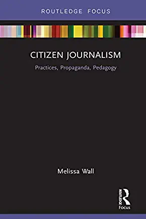 Citizen Journalism: Practices, Propaganda, Pedagogy