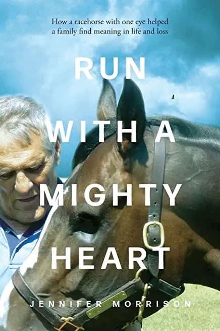 Run With a Mighty Heart: How A Racehorse with One Eye Helped a Family Find Meaning in Life and Loss