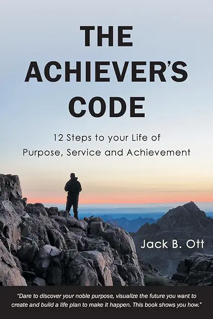 The Achiever's Code: 12 Steps to Your Life of Purpose, Service and Achievement