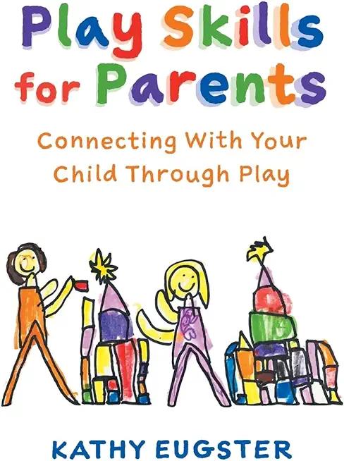 Play Skills for Parents: Connecting With Your Child Through Play