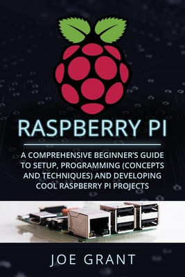 Raspberry Pi: A Comprehensive Beginner's Guide to Setup, Programming(Concepts and techniques) and Developing Cool Raspberry Pi Proje
