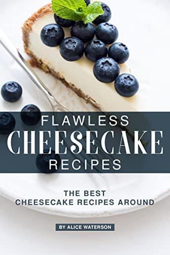 Flawless Cheesecake Recipes: The Best Cheesecake Recipes Around