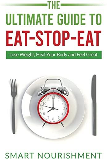 The Ultimate Guide To Eat-Stop-Eat: Lose Weight, Heal Your Body and Feel Great