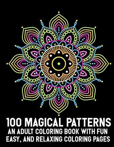 100 Magical Patterns An Adult Coloring Book with Fun Easy, and Relaxing Coloring Pages: Adult Coloring Book 100 Mandala Images Stress Management Color