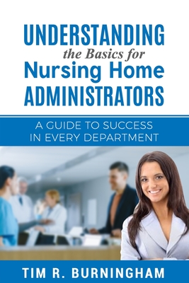 Understanding the Basics for Nursing Home Administrators: A Guide to Success in Every Department