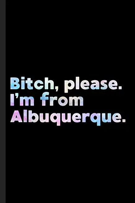 Bitch, Please. I'm From Albuquerque.: A Vulgar Adult Composition Book for a Native Albuquerque, NM Resident