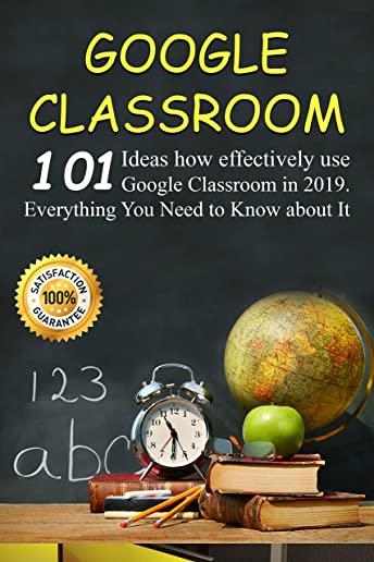 Google Classroom: Google Classroom: 101 Ideas how effectively use Google Classroom in 2019. Everything You Need to Know for Your Easy Cl