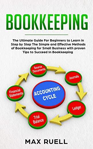 Bookkeeping: The Ultimate Guide For Beginners to Learn in Step by Step The Simple and Effective Methods of Bookkeeping for Small Bu