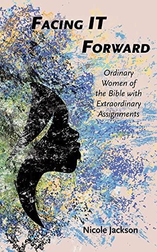 Facing IT Forward: Ordinary Women of the Bible with Extraordinary Assignments