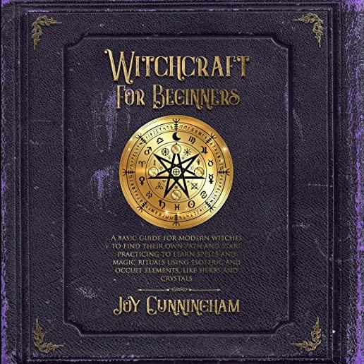 Witchcraft for Beginners: A basic guide for modern witches to find their own path and start practicing to learn spells and magic rituals using e