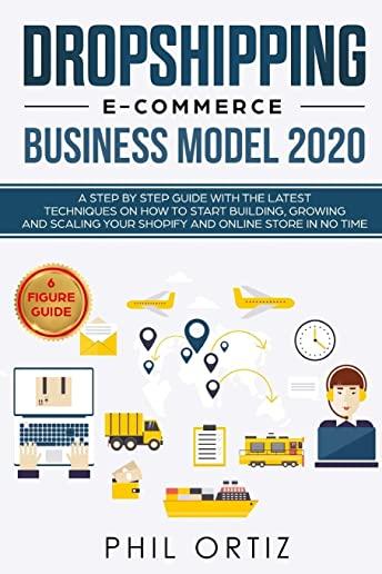 Dropshipping E-Commerce Business Model 2020: A Step-by-Step Guide With The Latest Techniques On How To Start Building, Growing and Scaling Your Shopif