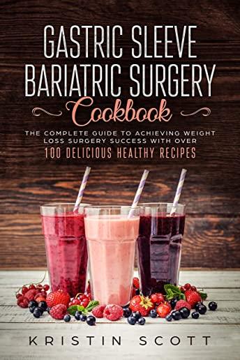 Gastric Sleeve Bariatric Surgery Cookbook: The Complete Guide to Achieving Weight Loss Surgery Success with Over 100 Delicious Healthy Recipes