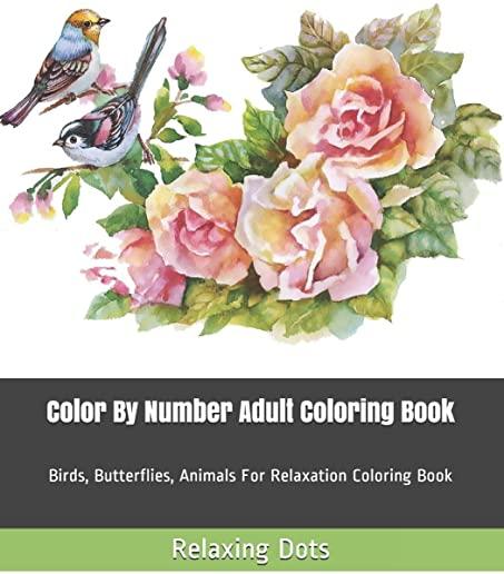 Color By Number Adult Coloring Book: Birds, Butterflies, Animals For Relaxation Coloring Book