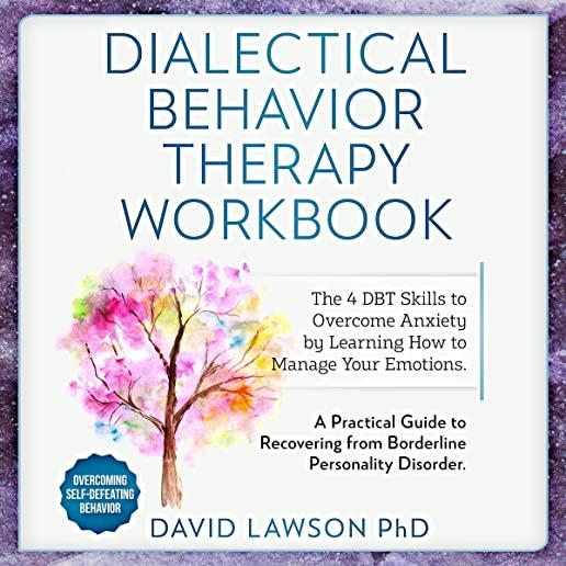 Dialectical Behavior Therapy Workbook: The 4 DBT Skills to Overcome Anxiety by Learning How to Manage Your Emotions. A Practical Guide to Recovering f
