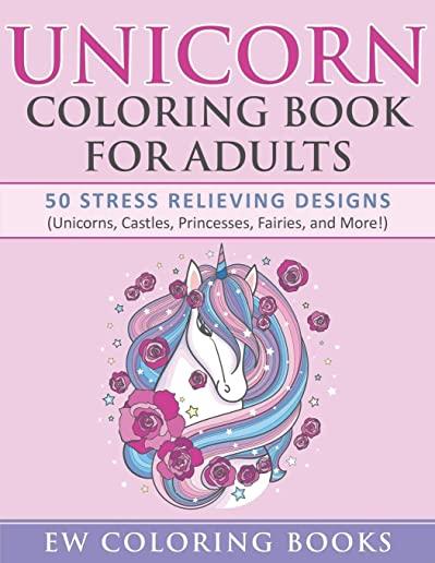 Unicorn Coloring Book for Adults: 50 Stress Relieving Designs (Unicorns, Castles, Princesses, Fairies, and More!)