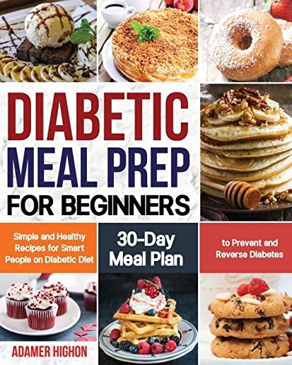 Diabetic Meal Prep for Beginners: Simple and Healthy Recipes for Smart People on Diabetic Diet 30-Day Meal Plan to Prevent and Reverse Diabetes