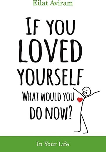 If You Loved Yourself, What Would You Do Now?: How to not hate yourself and feel better about yourself in your mind body and health, sex, money, food,