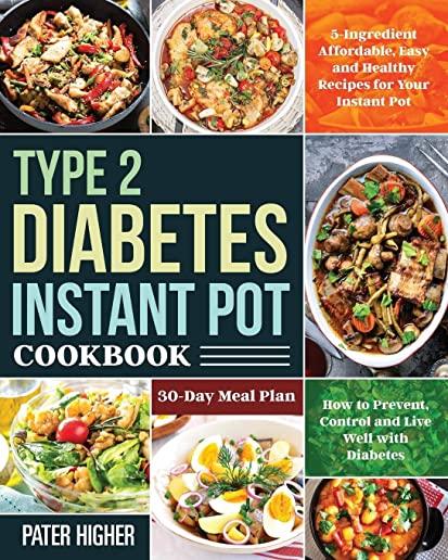 Type 2 Diabetes Instant Pot Cookbook: 5-Ingredient Affordable, Easy and Healthy Recipes for Your Instant Pot 30-Day Meal Plan How to Prevent, Control