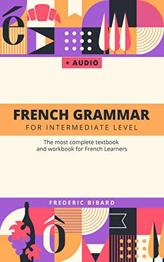 French Grammar for Intermediate level: The most complete textbook and workbook for French Learners