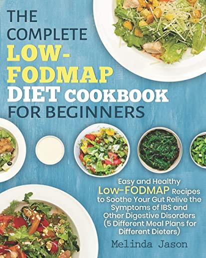 The Complete LOW-FODMAP Diet Cookbook for Beginners: Easy and Healthy Low-FODMAP Recipes to Soothe Your Gut Relive the Symptoms of IBS and Other Diges