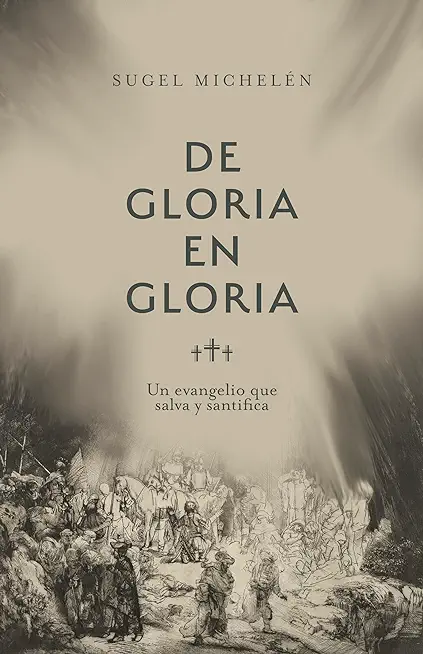 de Gloria En Gloria: Un Evangelio Que Salva Y Santifica
