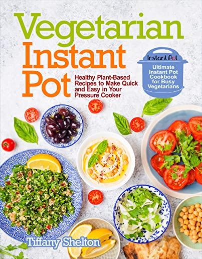 Vegetarian Instant Pot: Healthy Plant-Based Recipes to Make Quick and Easy in Your Pressure Cooker: Ultimate Instant Pot Cookbook for Busy Veg