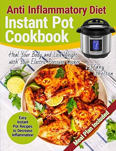 Anti Inflammatory Diet Instant Pot Cookbook: Easy Instant Pot Recipes to Decrease Inflammation. Heal Your Body and Lose Weight with Your Electric Pres
