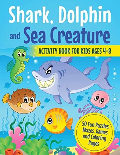Shark, Dolphin and Sea Creature Activity Book for Kids Ages 4-8: 50 Fun Puzzles, Mazes, Games and Coloring Pages
