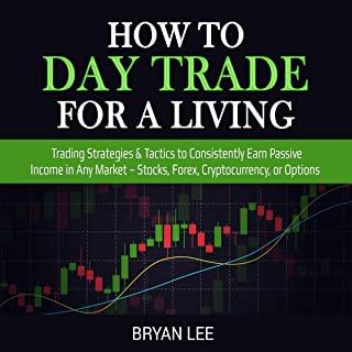 How to Day Trade for a Living: Trading Strategies & Tactics to Consistently Earn Passive Income in Any Market - Stocks, Forex, Cryptocurrency, or Opt