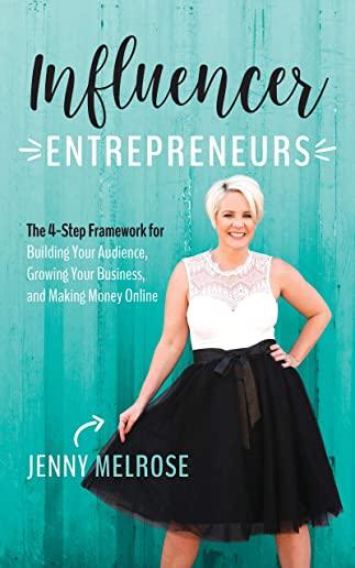 Influencer Entrepreneurs: The 4-Step Framework for Building Your Audience, Growing Your Business, and Making Money Online