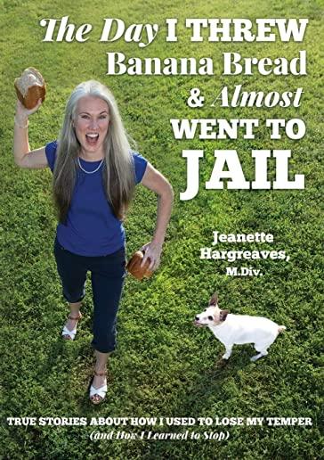 The Day I Threw Banana Bread and Almost Went to Jail: True Stories About How I Used to Lose My Temper (and How I Learned to Stop)