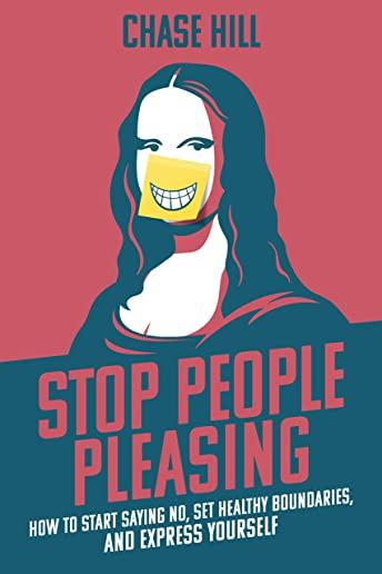 Stop People Pleasing: How to Start Saying No, Set Healthy Boundaries, and Express Yourself