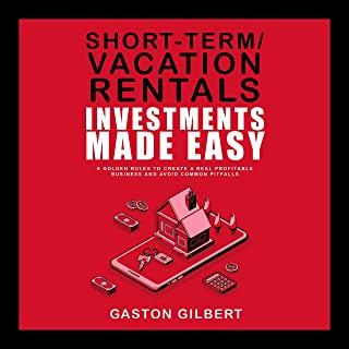 Short-Term/Vacation Rentals Investments Made Easy: 6 Golden Rules To Create A Real Profitable Business And Avoid Common Pitfalls
