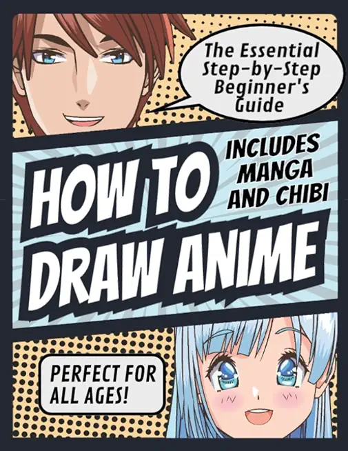 How to Draw Anime: The Essential Step-by-Step Beginner's Guide to Drawing Anime Includes Manga and Chibi Perfect for All Ages! (How to Dr