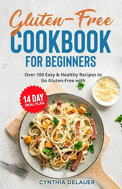 Gluten-Free Cookbook for Beginners - Over 100 Easy & Healthy Recipes to Go Gluten-Free with 14 Day Meal Plan