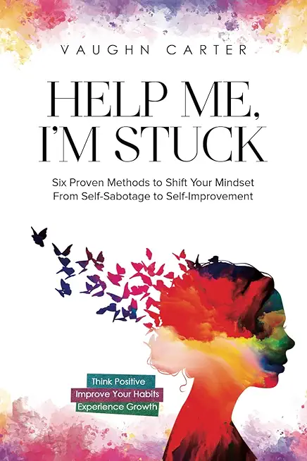 Help Me, I'm Stuck: Six Proven Methods to Shift Your Mindset From Self-Sabotage to Self-Improvement