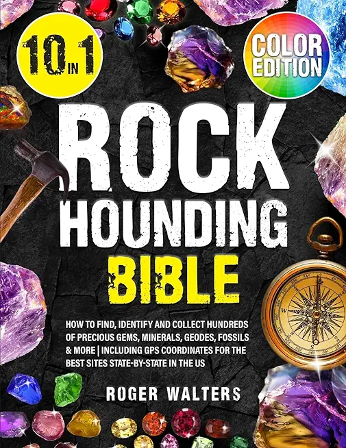 Rockhounding Bible: 10 in 1: How to Find, Identify and Collect Hundreds of Precious Gems, Minerals, Geodes, Fossils & More Including GPS C
