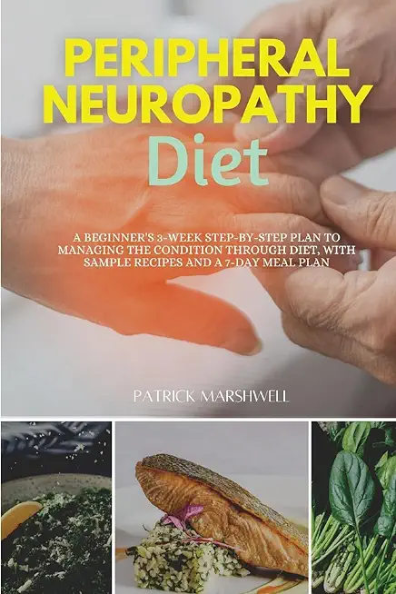 Peripheral Neuropathy Diet: A Beginner's 3-Week Step-by-Step Plan to Managing the Condition Through Diet, With Sample Recipes and a 7-Day Meal Pla